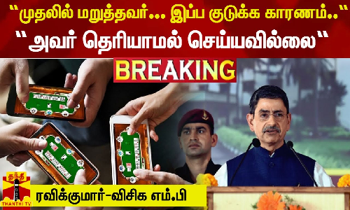 “முதலில் மறுத்தவர்... இப்ப குடுக்க காரணம்..அவர் தெரியாமல் செய்யவில்லை“ -  ரவிக்குமார்-விசிக எம்.பி