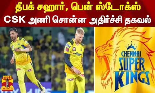 காயம் அடைந்த தீபக் சஹார் மற்றும் பென் ஸ்டோக்ஸ்  - CSK அணி சொன்ன அதிர்ச்சி தகவல்