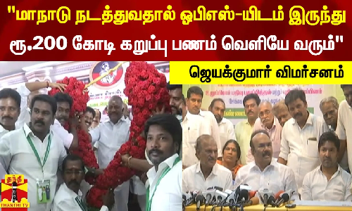 மாநாடு நடத்துவதால் ஓபிஎஸ்-யிடம் இருந்து  ரூ.200 கோடி கறுப்பு பணம் வெளியே வரும் - ஜெயக்குமார்