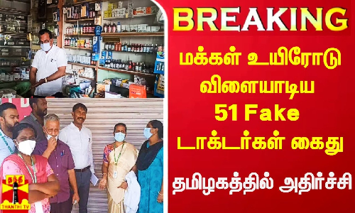 #Breaking|| மக்கள் உயிரோடு விளையாடிய 51 Fake மருத்துவர்கள் கைது.. தமிழகத்தில் அதிர்ச்சி