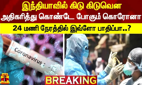 #BREAKING || இந்தியாவில் கிடு கிடுவென அதிகரித்து கொண்டே போகும் கொரோனா - 24 மணி நேரத்தில்...