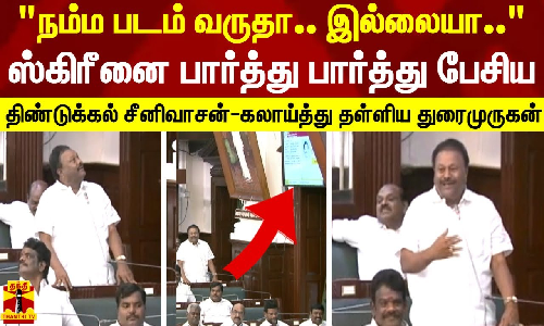 நம்ம படம் வருதா..இல்லையா.. ஸ்கிரீனை பார்த்து பார்த்து பேசிய திண்டுக்கல் சீனிவாசன்-கலாய்த்து தள்ளிய துரைமுருகன்