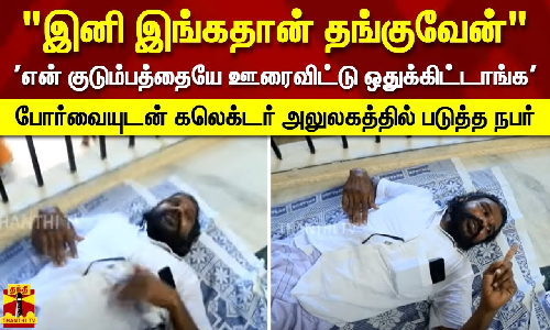 என் குடும்பத்தையே ஊரை விட்டு ஒதுக்கிட்டாங்க இனி இங்காதான் தங்குவேன் - போர்வையுடன் கலெக்டர் அலுலகத்தில் படுத்துறங்கிய நபர்