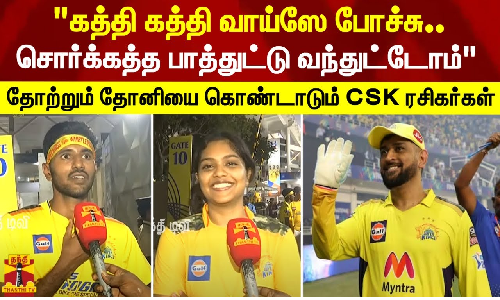 கத்தி கத்தி வாய்ஸே போச்சு.. சொர்க்கத்த பாத்துட்டு வந்துட்டோம்  தோற்றும் தோனியை கொண்டாடும் CSK ரசிகர்கள்