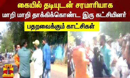 கையில் தடியுடன் சரமாரியாக மாறி மாறி தாக்கிக்கொண்ட இரு கட்சியினர்... பதறவைக்கும் காட்சிகள் கையில் தடியுடன் சரமாரியாக மாறி மாறி தாக்கிக்கொண்ட இரு கட்சியினர்... பதறவைக்கும் காட்சிகள்