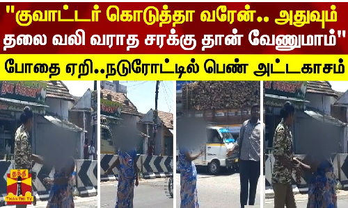 குவாட்டர் கொடுத்தா வரேன்..அதுவும் தலை வலி வராத சரக்கு தான் வேணுமாம்போதை ஏறி..நடுரோட்டில் பெண் அட்டகாசம்