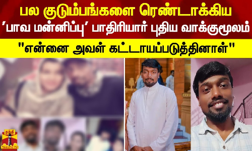 பல குடும்பங்களை ரெண்டாக்கிய  பாவ மன்னிப்பு பாதிரியார் புதிய வாக்குமூலம்  என்னை அவள் கட்டாயப்படுத்தினாள்