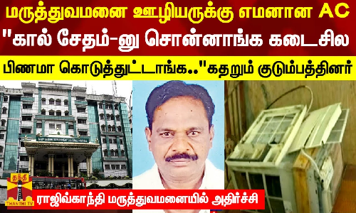 மருத்துவமனை ஊழியருக்கு எமனான AC.. கால்தான் சேதம்-னு சொன்னாங்க..கடைசில பிணமா கொடுத்துட்டாங்க..கதறும் குடும்பத்தினர் - ராஜிவ்காந்தி மருத்துவமனையில் அதிர்ச்சி சம்பவம்