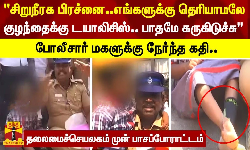 சிறுநீரக பிரச்னை..எங்களுக்கு தெரியாமலே குழந்தைக்கு டயாலிசிஸ்.. இப்போ பாதமே கருகிடுச்சு - போலீசார் மகளுக்கு நேர்ந்த கதி.. தலைமைச்செயலகம் முன் பாசப்போராட்டம்