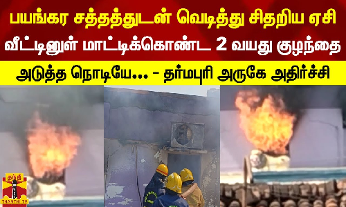 வெடித்து சிதறிய ஏசி... வீட்டினுள் சிக்கிய 2 வயது குழந்தை -தர்மபுரி அருகே அதிர்ச்சி சம்பவம்