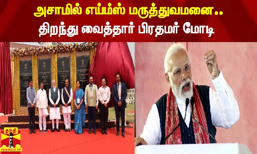 அசாமில் எய்ம்ஸ் மருத்துவமனை..திறந்து வைத்தார் பிரதமர் மோடி