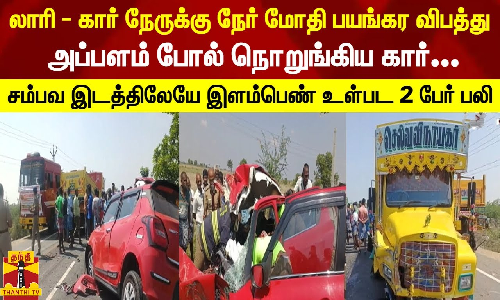 லாரி - கார் நேருக்கு நேர் மோதி பயங்கர விபத்து... அப்பளம் போல் நொறுங்கிய கார் - சம்பவ இடத்திலேயே இளம்பெண் உள்பட 2 பேர் பலி