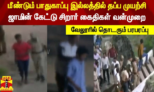 மீண்டும் பாதுகாப்பு இல்லத்தில் தப்ப முயற்சி-ஜாமின் கேட்டு சிறார் கைதிகள் வன்முறை வேலூரில் தொடரும் பரபரப்பு