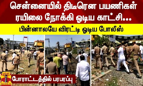 திடீரென பயணிகள் ரயிலை நோக்கி ஓடிய காங். கட்சியினர்... பின்னாலயே விரட்டி ஓடிய போலீஸ் - சென்னை போராட்டத்தில் பரபரப்பு