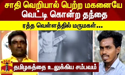 சாதி வெறியால் பெற்ற மகனையே வெட்டி கொன்ற தந்தை.. ரத்த வெள்ளத்தில் மருமகள் - தமிழகத்தை உலுக்கிய சம்பவம்