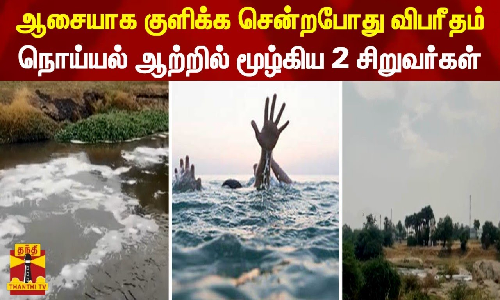 ஆசையாக குளிக்க சென்றபோது விபரீதம்... நொய்யல் ஆற்றில் மூழ்கிய 2 சிறுவர்கள்