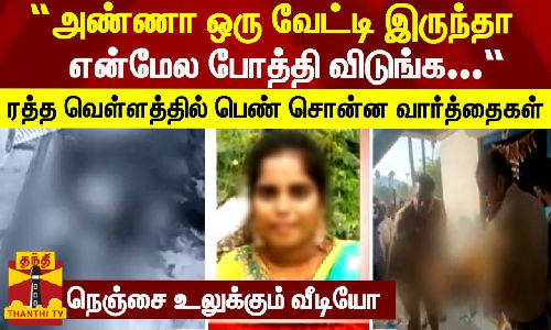 “அண்ணா ஒரு வேட்டி இருந்தா என்மேல போத்தி விடுங்க...“ - ரத்த வெள்ளத்தில் பெண் சொன்ன வார்த்தைகள் - நெஞ்சை உலுக்கும் வீடியோ