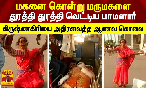 மகனை கொன்று மருமகளை துரத்தி துரத்தி வெட்டிய மாமனார் - கிருஷ்ணகிரியை அதிரவைத்த ஆணவ கொலை