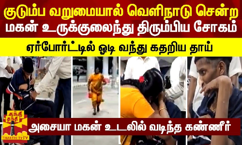 குடும்ப வறுமையால் வெளியாடு சென்ற மகன் உருக்குலைந்து திரும்பிய சோகம் -  ஓடி வந்து கதறிய தாய்