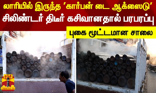 லாரியில் இருந்த கார்பன் டை ஆக்ஸைடு சிலிண்டர் திடீர் கசிவானதால் பரபரப்பு - புகை மூட்டமான சாலை