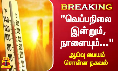 #BREAKING || வெப்பநிலை இன்றும், நாளையும்... - ஆய்வு மையம் சொன்ன தகவல்