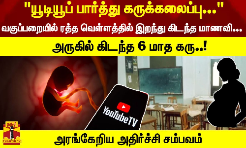 யூடியூப் பார்த்து கருக்கலைப்பு. வகுப்பறையில் இறந்து கிடந்த மாணவி-அருகில் கிடந்த 6 மாத கரு..!
