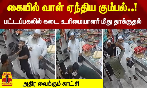 கையில் வாள் ஏந்திய கும்பல்..! - பட்டப்பகலில் கடை உரிமையாளர் மீது தாக்குதல் - அதிர வைக்கும் காட்சி