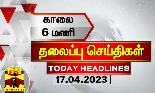 Today Headlines | காலை 6 மணி தலைப்புச் செய்திகள் (17-04-2023) | Morning Headlines | Thanthi TV