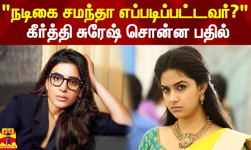 நடிகை சமந்தா எப்படிப்பட்டவர்? - கீர்த்தி சுரேஷ் சொன்ன பதில்