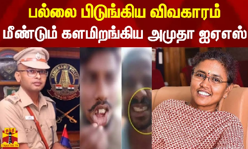 பல்லை பிடுங்கிய விவகாரம் - மீண்டும் களமிறங்கிய அமுதா ஐஏஎஸ்