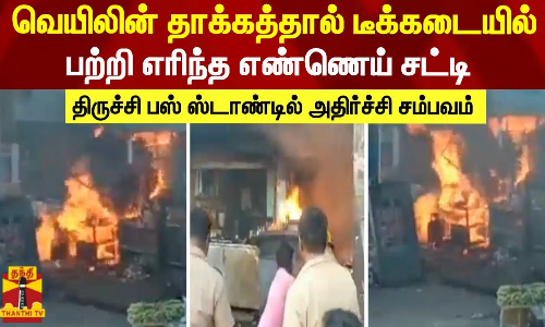 வெயிலின் தாக்கத்தால் டீக்கடையில் பற்றி எரிந்த எண்ணெய் சட்டி - திருச்சி பஸ் ஸ்டாண்டில் அதிர்ச்சி சம்பவம்