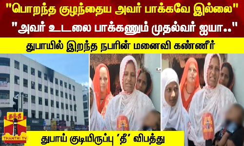 அவர் உடலை பாக்கணும் முதல்வர் ஐயா.. துபாயில் இறந்த நபரின் மனைவி கண்ணீர்...