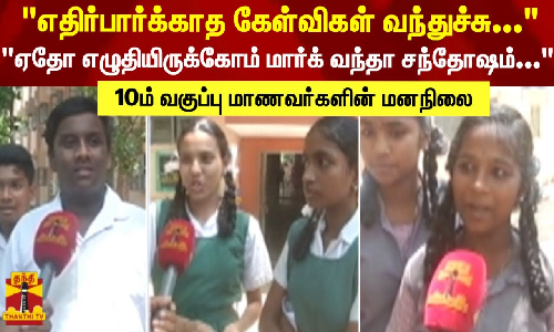 எதிர்பார்க்காத கேள்விகள் வந்துச்சு...ஏதோ எழுதியிருக்கோம் மார்க் வந்தா சந்தோஷம்... - 10ம் வகுப்பு மாணவர்களின் மனநிலை
