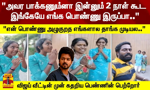 அவர பாக்க 2 நாள் கூட எங்க பொண்ணு இங்கேயே இருப்பா.. - விஜய் வீட்டின் முன் கதறிய பெண்ணின் பெற்றோர்