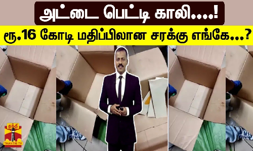 அட்டை பெட்டி காலி....! ரூ.16 கோடி மதிப்பிலான சரக்கு எங்கே...? அட்டை பெட்டி காலி....! ரூ.16 கோடி மதிப்பிலான சரக்கு எங்கே...?