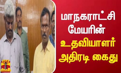 மாநகராட்சி மேயரின் உதவியாளர் அதிரடி கைது