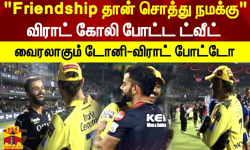 Friendship தான் சொத்து நமக்கு..விராட் கோலி போட்ட ட்வீட் - வைரலாகும் டோனி-விராட் போட்டோ