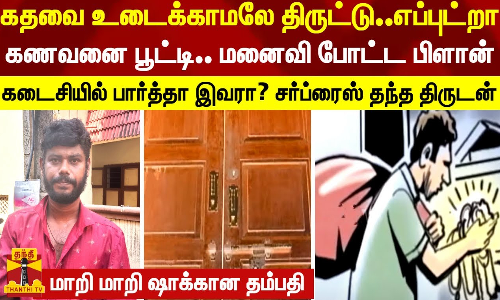 கதவை உடைக்காமலே திருட்டு..எப்புட்றா... கணவனை பூட்டி.. மனைவி போட்ட பிளான்...கடைசியில் பார்த்தா இவனா..?