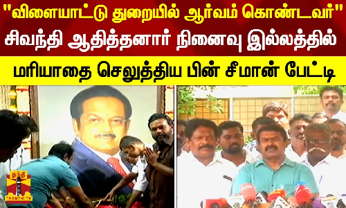 பா.சிவந்தி ஆதித்தனார் நினைவு இல்லத்தில் மரியாதை செலுத்திய பின் சீமான் பேட்டி