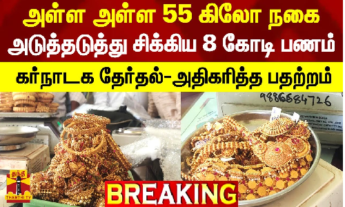 அள்ள அள்ள 55 கிலோ நகை..அடுத்தடுத்து சிக்கிய 8 கோடி பணம் - கர்நாடக தேர்தல்-அதிகரித்த பதற்றம்