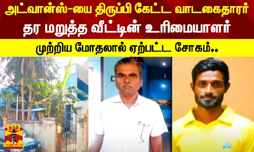 அட்வான்ஸ்-யை திருப்பி கேட்ட வாடகைதாரர்.. தர மறுத்த வீட்டின் உரிமையாளர்.. முற்றிய மோதலால் ஏற்பட்ட சோகம்