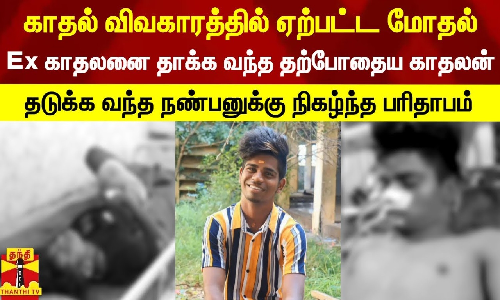 காதல் விவகாரத்தில் ஏற்பட்ட மோதல்...  Ex காதலனை தாக்க வந்த தற்போதைய காதலன் - தடுக்க வந்த நண்பனுக்கு நிகழ்ந்த பரிதாபம்