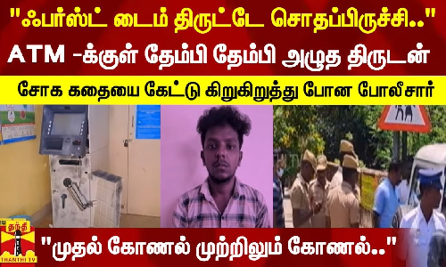 ஃபர்ஸ்ட் டைம் திருட்டே சொதப்பிருச்சி... ATM -க்குள் தேம்பி தேம்பி அழுத திருடன் - சோக கதையை கேட்டு கிறுகிறுத்து போன போலீசார்