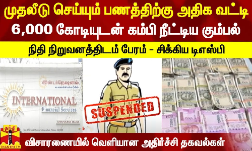 முதலீடு செய்யும் பணத்திற்கு அதிக வட்டி... 6,000 கோடியுடன் கம்பி நீட்டிய கும்பல் - நிதி நிறுவனத்திடம் பேரம் - சிக்கிய டிஎஸ்பி