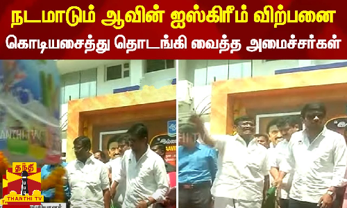 நடமாடும் ஆவின் ஐஸ்கிரீம் விற்பனை - கொடியசைத்து தொடங்கி வைத்த அமைச்சர்கள்