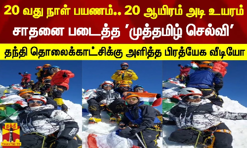 20 வது நாள் பயணம்.. 20 ஆயிரம் அடி உயரம்... சாதனை படைத்த முத்தமிழ் செல்வி - தந்தி தொலைக்காட்சிக்கு அளித்த பிரத்யேக வீடியோ
