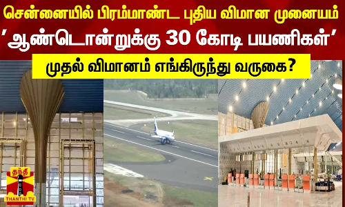 சென்னையில் பிரம்மாண்ட புதிய விமான முனையம் - முதல் விமானம் எங்கிருந்து வருகை?