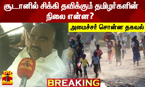 சூடானில் சிக்கி தவிக்கும் தமிழர்களின் நிலை என்ன? - அமைச்சர் சொன்ன தகவல்...!