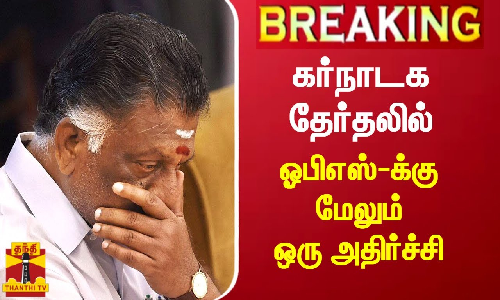 கர்நாடக தேர்தலில் ஓபிஎஸ்-க்கு மேலும் ஒரு அதிர்ச்சி...!