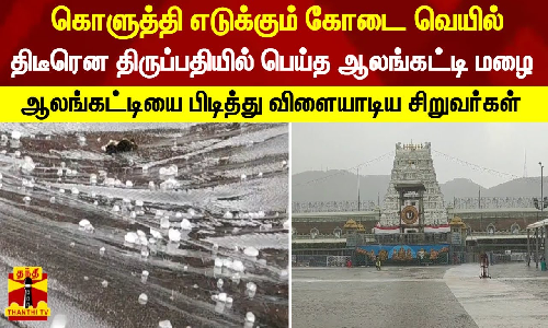 கொளுத்தி எடுக்கும் கோடை வெயில்...திடீரென திருப்பதியில் பெய்த ஆலங்கட்டி மழை..!